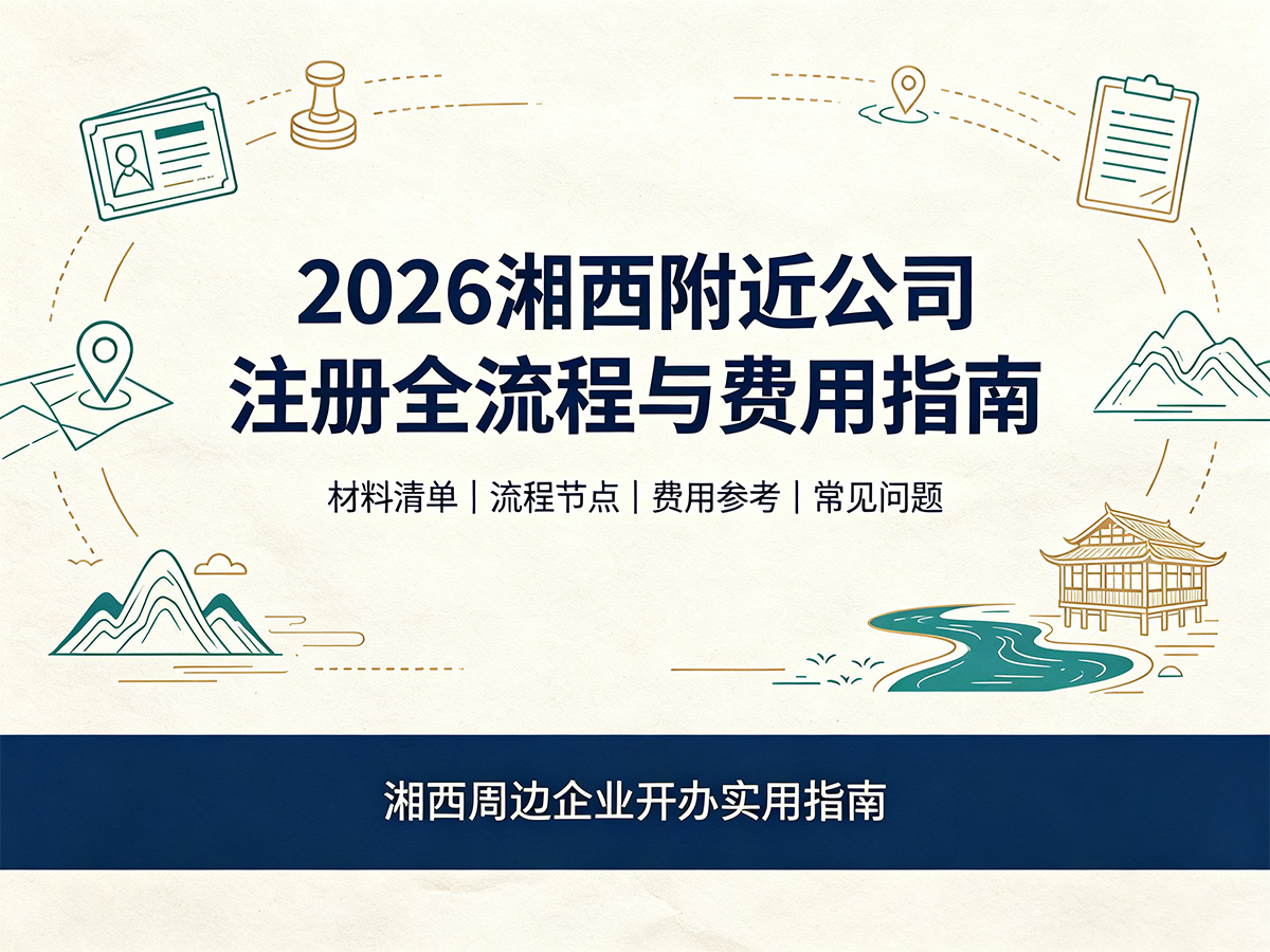 2026年湘西附近公司注册全流程与费用指南